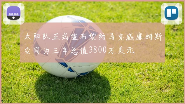 太阳队正式宣布续约马克威廉姆斯合同为三年总值3800万美元
