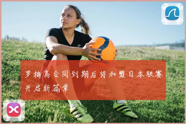 罗梅乌合同到期后将加盟日本联赛开启新篇章