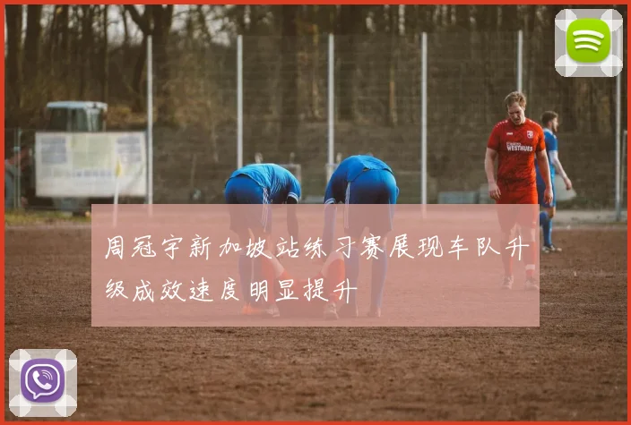周冠宇新加坡站练习赛展现车队升级成效速度明显提升