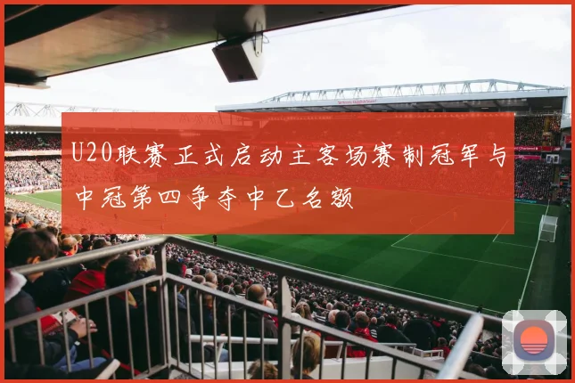 U20联赛正式启动主客场赛制冠军与中冠第四争夺中乙名额