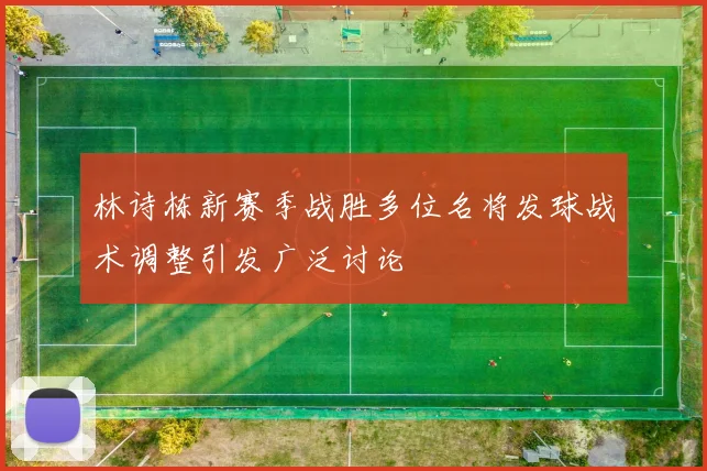 林诗栋新赛季战胜多位名将发球战术调整引发广泛讨论
