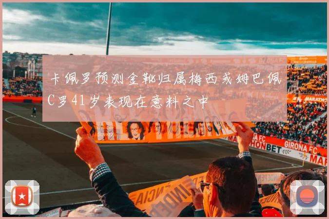 卡佩罗预测金靴归属梅西或姆巴佩C罗41岁表现在意料之中